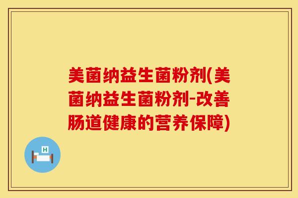 美菌纳益生菌粉剂(美菌纳益生菌粉剂-改善肠道健康的营养保障)