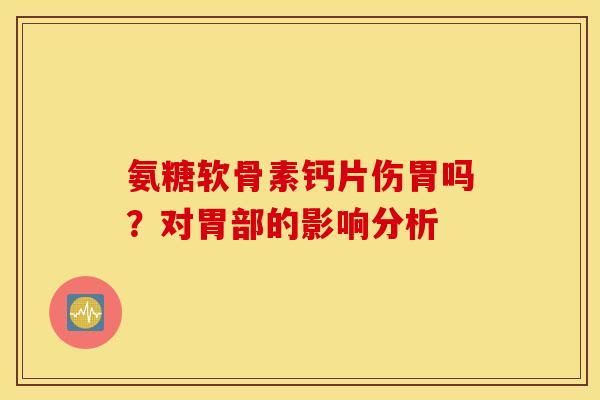 氨糖软骨素钙片伤胃吗？对胃部的影响分析