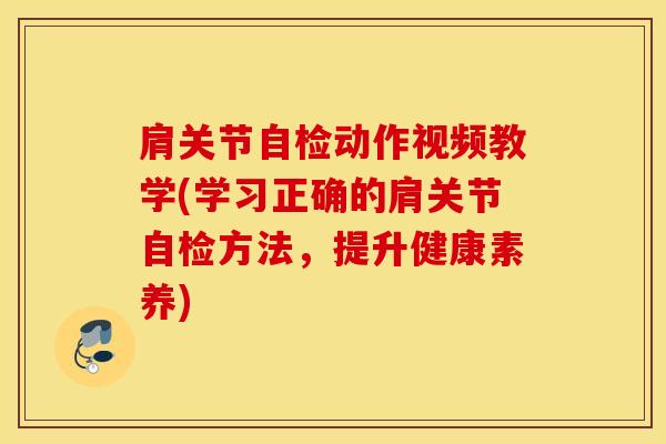 肩关节自检动作视频教学(学习正确的肩关节自检方法，提升健康素养)