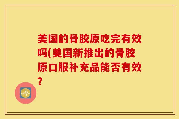 美国的骨胶原吃完有效吗(美国新推出的骨胶原口服补充品能否有效？