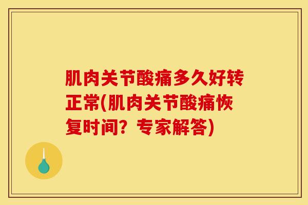 肌肉关节酸痛多久好转正常(肌肉关节酸痛恢复时间？专家解答)