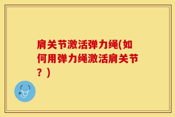 肩关节激活弹力绳(如何用弹力绳激活肩关节？)