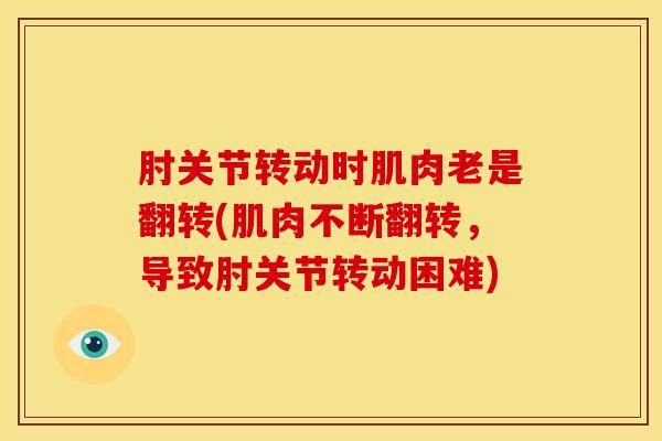 肘关节转动时肌肉老是翻转(肌肉不断翻转，导致肘关节转动困难)