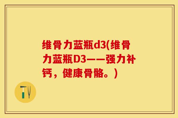 维骨力蓝瓶d3(维骨力蓝瓶D3——强力补钙，健康骨骼。)