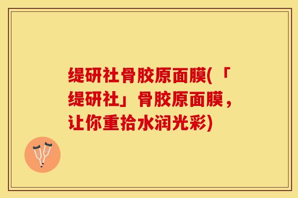 缇研社骨胶原面膜(「缇研社」骨胶原面膜，让你重拾水润光彩)