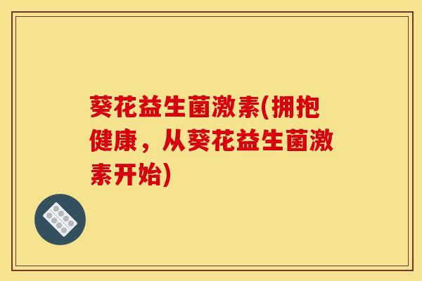 葵花益生菌激素(拥抱健康，从葵花益生菌激素开始)