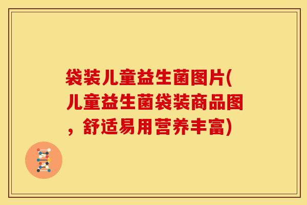 袋装儿童益生菌图片(儿童益生菌袋装商品图，舒适易用营养丰富)