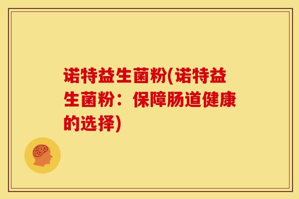 诺特益生菌粉(诺特益生菌粉：保障肠道健康的选择)