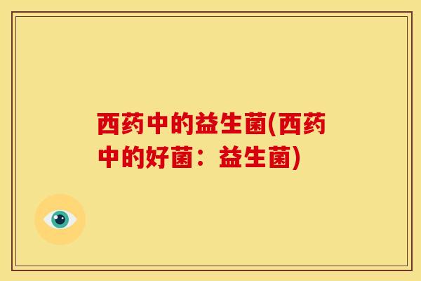 西药中的益生菌(西药中的好菌：益生菌)