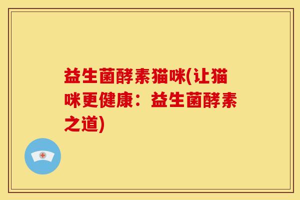 益生菌酵素猫咪(让猫咪更健康：益生菌酵素之道)