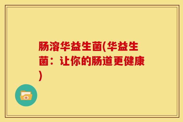 肠溶华益生菌(华益生菌：让你的肠道更健康)