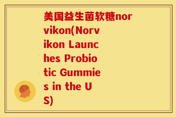 美国益生菌软糖norvikon(Norvikon Launches Probiotic Gummies in the US)