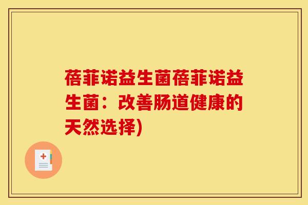 蓓菲诺益生菌蓓菲诺益生菌:改善肠道健康的天然选择) 蓓菲诺益生菌蓓菲诺益生菌:改善肠道健康的天然选择)
