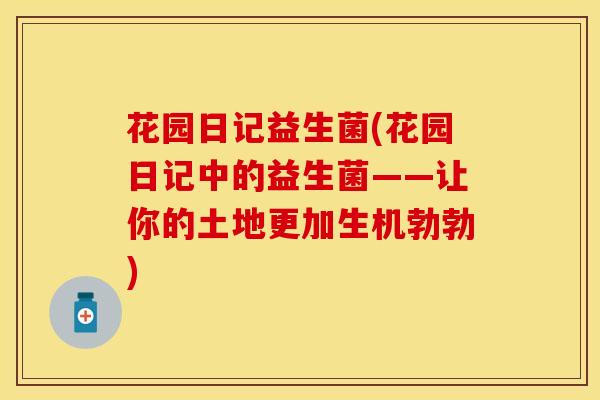 花园日记益生菌(花园日记中的益生菌——让你的土地更加生机勃勃)