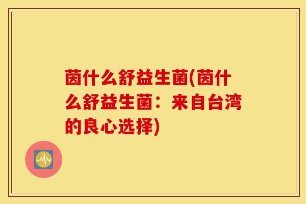 茵什么舒益生菌(茵什么舒益生菌：来自台湾的良心选择)