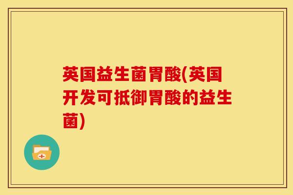 英国益生菌胃酸(英国开发可抵御胃酸的益生菌)