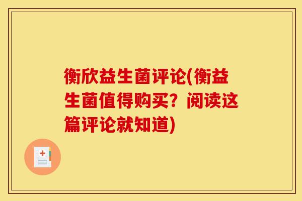 衡欣益生菌评论(衡益生菌值得购买？阅读这篇评论就知道)