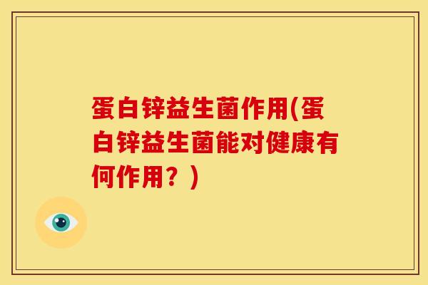 蛋白锌益生菌作用(蛋白锌益生菌能对健康有何作用？)
