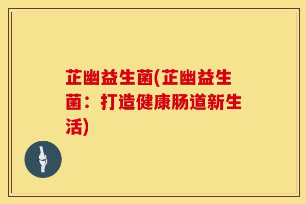 芷幽益生菌(芷幽益生菌：打造健康肠道新生活)