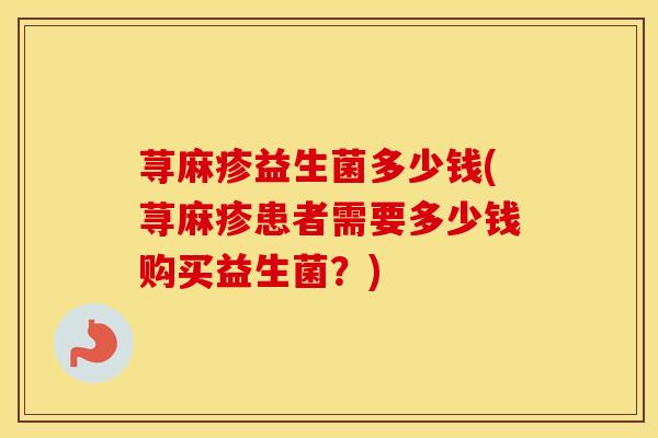 荨麻疹益生菌多少钱(荨麻疹患者需要多少钱购买益生菌？)