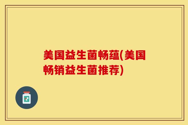 美国益生菌畅蕴(美国畅销益生菌推荐)