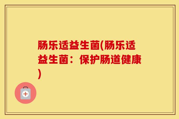 肠乐适益生菌(肠乐适益生菌：保护肠道健康)