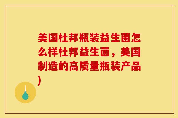 美国杜邦瓶装益生菌怎么样杜邦益生菌，美国制造的高质量瓶装产品)