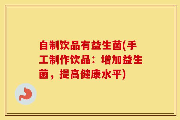 自制饮品有益生菌(手工制作饮品：增加益生菌，提高健康水平)