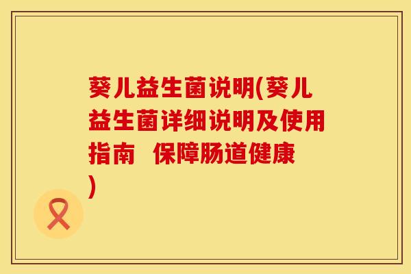 葵儿益生菌说明(葵儿益生菌详细说明及使用指南  保障肠道健康)