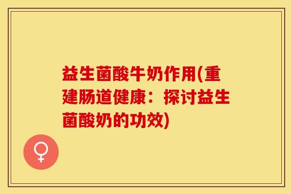 益生菌酸牛奶作用(重建肠道健康：探讨益生菌酸奶的功效)