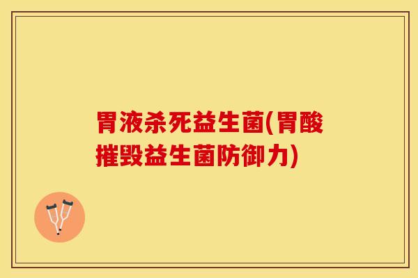 胃液杀死益生菌(胃酸摧毁益生菌防御力)