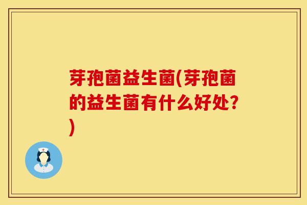芽孢菌益生菌(芽孢菌的益生菌有什么好处？)
