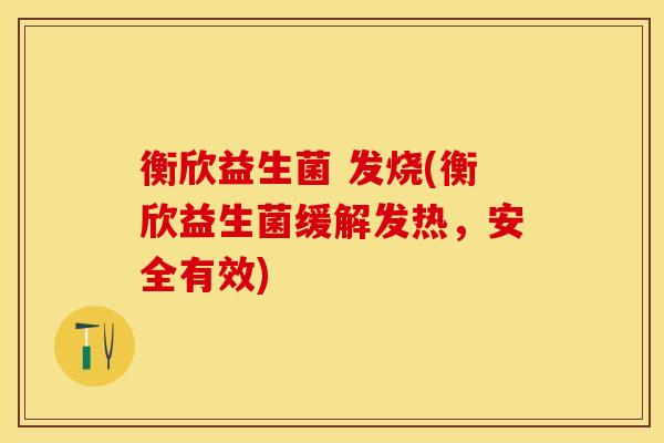 衡欣益生菌 发烧(衡欣益生菌缓解发热，安全有效)