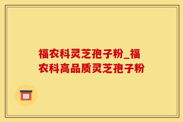 福农科灵芝孢子粉_福农科高品质灵芝孢子粉