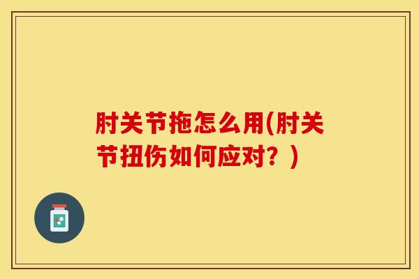 肘关节拖怎么用(肘关节扭伤如何应对？)