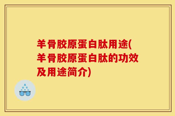 羊骨胶原蛋白肽用途(羊骨胶原蛋白肽的功效及用途简介)
