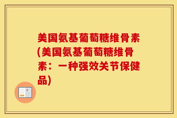 美国氨基葡萄糖维骨素(美国氨基葡萄糖维骨素：一种强效关节保健品)