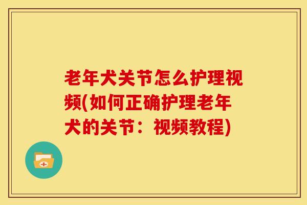 老年犬关节怎么护理视频(如何正确护理老年犬的关节：视频教程)