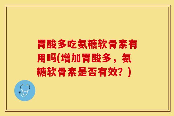 胃酸多吃氨糖软骨素有用吗(增加胃酸多，氨糖软骨素是否有效？)
