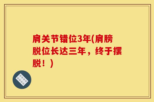 肩关节错位3年(肩膀脱位长达三年，终于摆脱！)