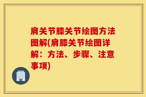 肩关节膝关节绘图方法图解(肩膝关节绘图详解：方法、步骤、注意事项)