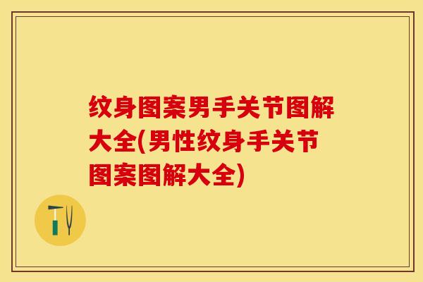 纹身图案男手关节图解大全(男性纹身手关节图案图解大全)