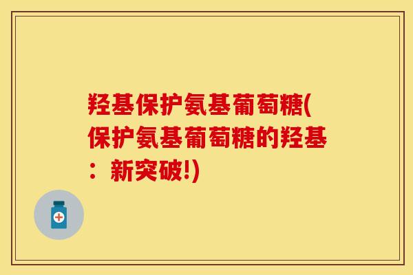羟基保护氨基葡萄糖(保护氨基葡萄糖的羟基：新突破!)