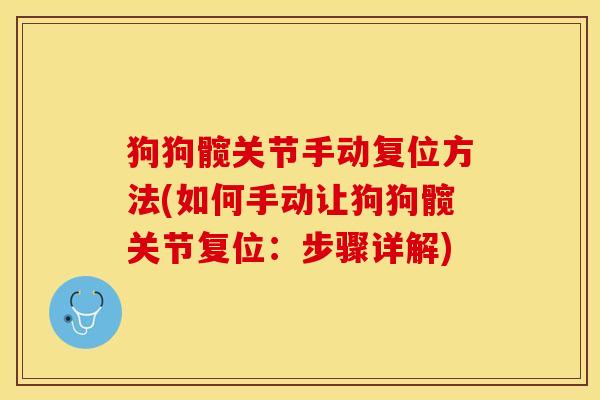 狗狗髋关节手动复位方法(如何手动让狗狗髋关节复位:步骤详解) 狗狗髋关节手动复位方法(如何手动让狗狗髋关节复位:步骤详解)