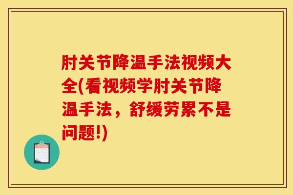 肘关节降温手法视频大全(看视频学肘关节降温手法，舒缓劳累不是问题!)