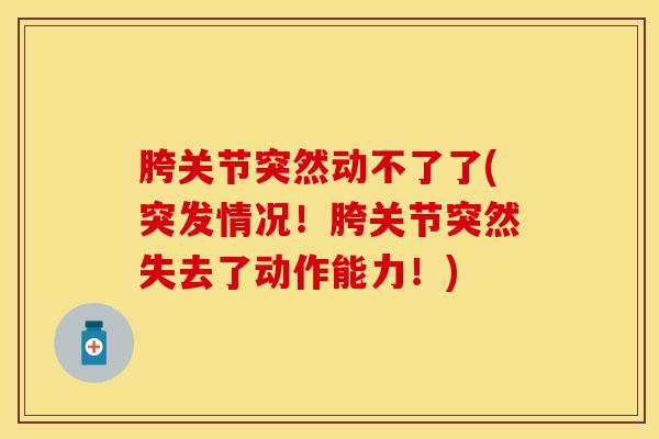胯关节突然动不了了(突发情况！胯关节突然失去了动作能力！)