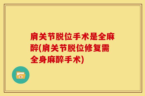 肩关节脱位手术是全麻醉(肩关节脱位修复需全身麻醉手术)