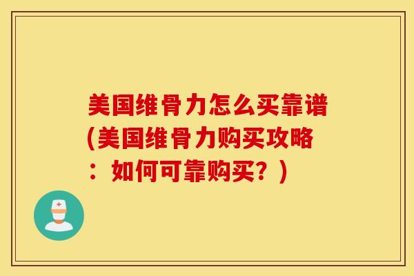 美国维骨力怎么买靠谱(美国维骨力购买攻略：如何可靠购买？)