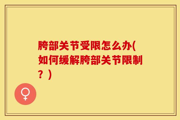 胯部关节受限怎么办(如何缓解胯部关节限制？)