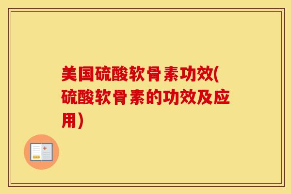 美国硫酸软骨素功效(硫酸软骨素的功效及应用)
